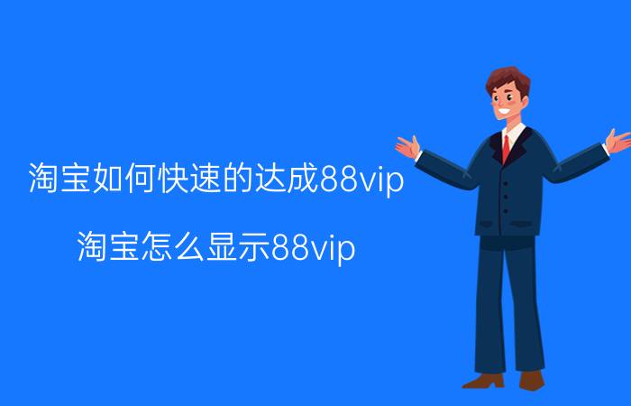 淘宝如何快速的达成88vip 淘宝怎么显示88vip？